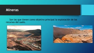 Mineras
Son las que tienen como objetivo principal la explotación de los
recursos del suelo.
 