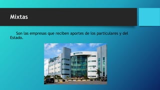 Mixtas
Son las empresas que reciben aportes de los particulares y del
Estado.
 