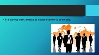 • b) Favorece directamente el avance económico de un país.
 