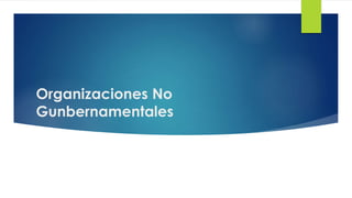 Organizaciones No
Gunbernamentales
 