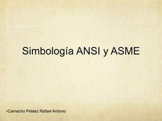 Simbología ANSI y ASME
•Camacho Peláez Rafael Antonio
 