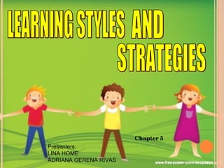 Chapter 5 LEARNING STYLES  AND STRATEGIES Presenters: LINA HOME ADRIANA GERENA RIVAS 