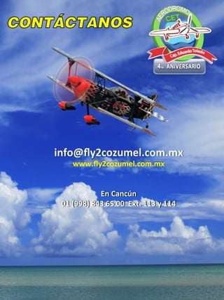 info@ﬂy2cozumel.com.mx	
  
www.ﬂy2cozumel.com.mx	
  
	
  
	
  
En	
  Cancún	
  	
  
01	
  (998)	
  843	
  65	
  00	
  	
  Ext.	
  113	
  y	
  114	
  
	
  
 