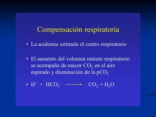 Compensación respiratoria
• La acidemia estimula el centro respiratorio
• El aumento del volumen minuto respiratorio
se ac...