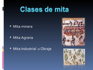  Mita minera


 Mita Agraria


 Mita Industrial  u Obraje 
 