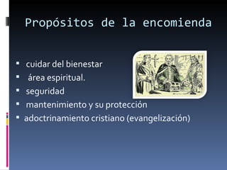 Propósitos de la encomienda


  cuidar del bienestar
   área espiritual.
  seguridad
  mantenimiento y su protección 
 adoctrinamiento cristiano (evangelización)
 