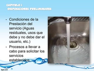 - Condiciones de la
  Prestación del
  servicio (Aguas
  residuales, usos que
  debe y no debe dar el
  usuario, etc.)
- Procesos a llevar a
  cabo para solicitar los
  servicios
  establecidos.
 