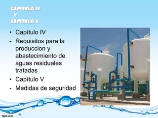 • Capítulo IV
- Requisitos para la
  produccion y
  abastecimiento de
  aguas residuales
  tratadas
• Capítulo V
- Medidas de seguridad
 