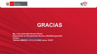 GRACIAS
Mg. Leny Antonieta Herrera Pecart
Especialista en Discapacidad Severa y Multidiscapacidad
Correo: lherrerap@minedu.gob.pe
Teléfono MINEDU: (511) 615-5800 anexo: 26197
 