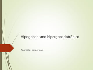 Hipogonadismo hipergonadotrópico
Anomalías adquiridas
 