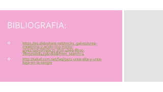 BIBLIOGRAFIA:
 https://es.slideshare.net/micky_galvez/urea-
creatinina-y-acido-rico-micky-
glvez?qid=bf7abc77-2f7d-4be9-8b35-
780970d18423&v&b&from_search=4
 http://salud.ccm.net/faq/5972-urea-alta-y-urea-
baja-en-la-sangre
 