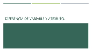 DIFERENCIA DE VARIABLE Y ATRIBUTO.
 