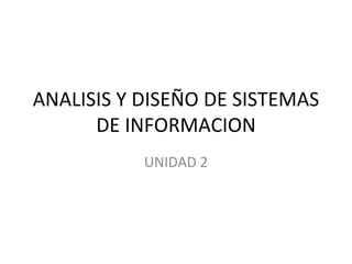 ANALISIS Y DISEÑO DE SISTEMAS DE INFORMACION UNIDAD 2 