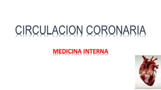 MEDICINA INTERNA
CIRCULACION CORONARIA
 