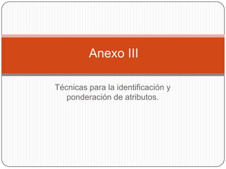 Anexo III Técnicas para la identificación y ponderación de atributos. 