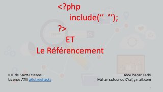 <?php
include(‘’ ’’);
?>
ET
Le Référencement
IUT de Saint-Etienne
Licence ATII wildtreehacks
Aboubacar Kadri
Mahamadounour7(at)gmail.com
1
 