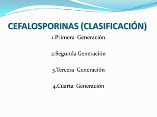 CEFALOSPORINAS (CLASIFICACIÓN)
         1.Primera Generación

         2.Segunda Generación

         3.Tercera Generación

         4.Cuarta Generación
 