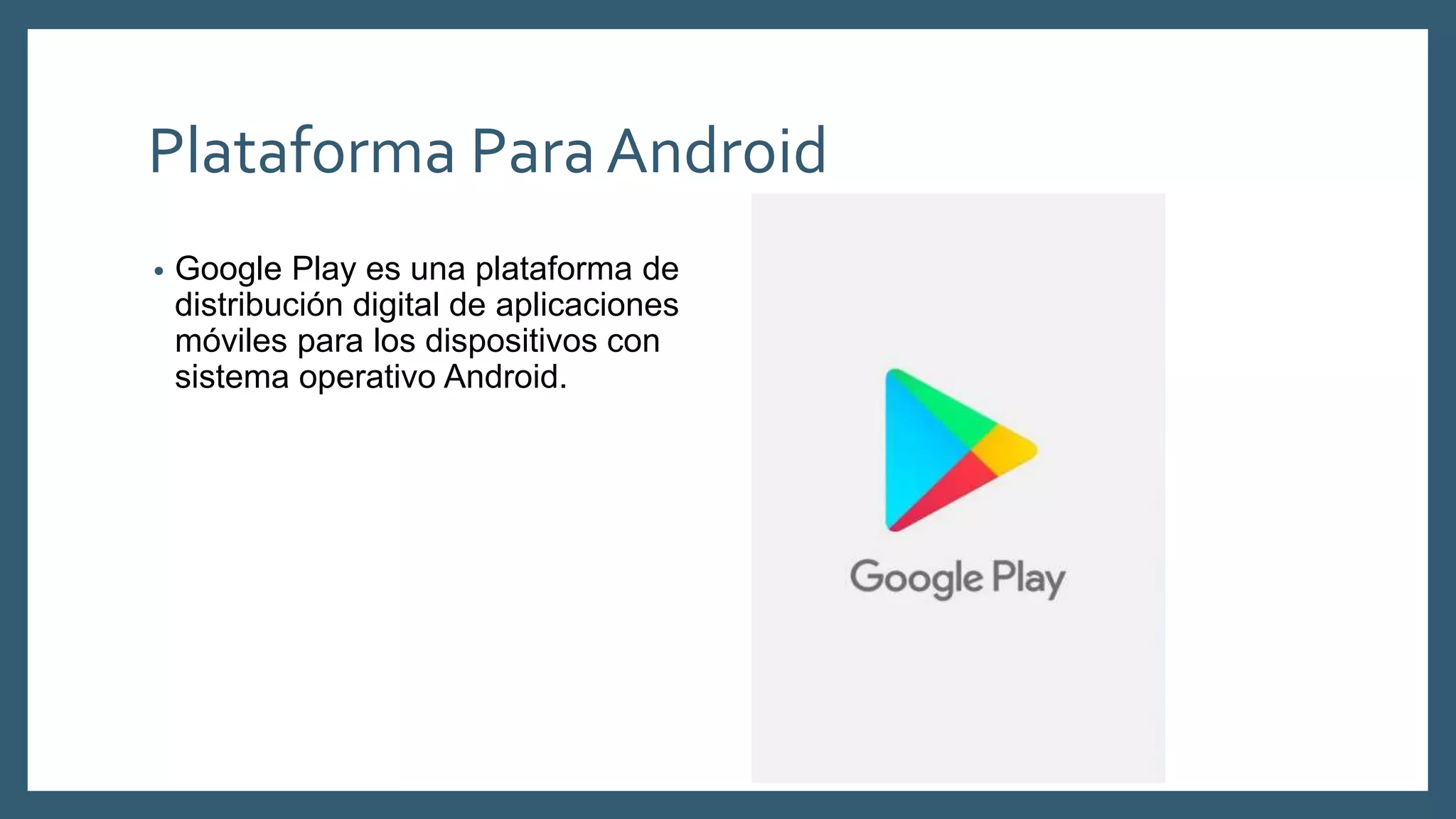 Plataforma ParaAndroid
• Google Play es una plataforma de
distribución digital de aplicaciones
móviles para los dispositivos con
sistema operativo Android.
 