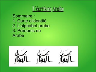 L'écriture Arabe
Sommaire :
1. Carte d'identité
2. L'alphabet arabe
3. Prénoms en 
Arabe

 