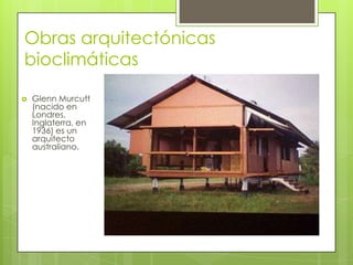 Obras arquitectónicas
bioclimáticas

   Glenn Murcutt
    (nacido en
    Londres,
    Inglaterra, en
    1936) es un
    arquitecto
    australiano.
 