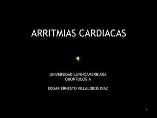 ARRITMIAS CARDIACAS UNIVERSIDAD LATINOAMERICANA ODONTOLOGÍA EDGAR ERNESTO VILLALOBOS DIAZ 