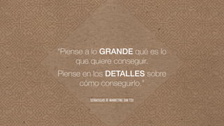 Piense en los DETALLES sobre
cómo conseguirlo.”
“Piense a lo GRANDE qué es lo
que quiere conseguir.
Estrategias de marketing Sun Tzu
 