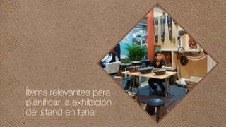 Ítems relevantes para
planificar la exhibición
del stand en feria
 
