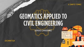 GEOMATICS APPLIED TO
CIVIL ENGINEERING
sergio cardenas
u. santo tomas
geomatica
 