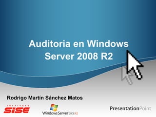 Auditoria en Windows
           Server 2008 R2



Rodrigo Martín Sánchez Matos
 