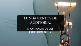 FUNDAMENTOS DE
AUDITORIA.
IMPORTANCIA DE LOS
PROCEDIMIENTOS
 