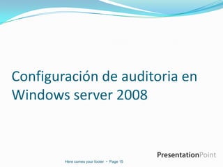 Configuración de auditoria en
Windows server 2008

Here comes your footer  Page 15

 