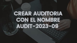 CREAR AUDITORIA
CREAR AUDITORIA
CON EL NOMBRE
CON EL NOMBRE
AUDIT-2023-09
AUDIT-2023-09
 