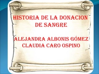 HISTORIA DE LA DONACION  DE SANGRE ALEJANDRA albonis gómez CLAUDIA CARO OSPINO 