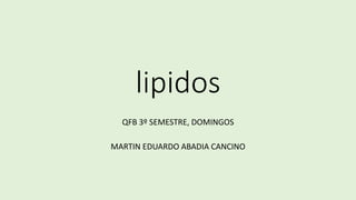 lipidos
QFB 3º SEMESTRE, DOMINGOS
MARTIN EDUARDO ABADIA CANCINO
 