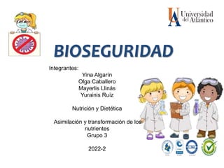 BIOSEGURIDAD
Integrantes:
Yina Algarín
Olga Caballero
Mayerlis Llinás
Yurainis Ruíz
Nutrición y Dietética
Asimilación y transformación de los
nutrientes
Grupo 3
2022-2
 
