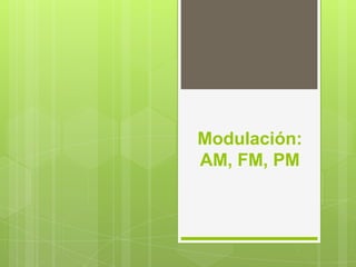 Modulación:
AM, FM, PM
 