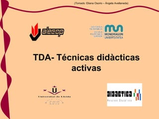 TDA- Técnicas didàcticas activas (Tomado:  Eliana Osorio – Ángela Avellaneda) 