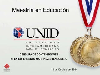 Maestría en Educación 
CENSURA DE CONTENIDO WEB 
M. EN ED. ERNESTO MARTÍNEZ BUENROSTRO 
11 de Octubre del 2014 
 