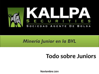 Minería Junior en la BVL
August 2011
Todo sobre Juniors
Noviembre 2011
 