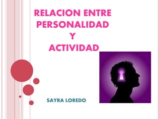 RELACION ENTRE
PERSONALIDAD
Y
ACTIVIDAD
SAYRA LOREDO