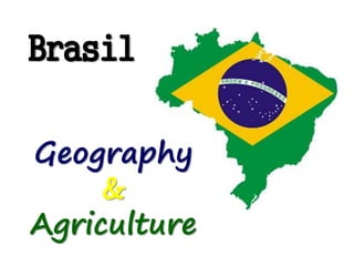 Brasil
Geography
&
Agriculture
 