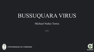 BUSSUQUARA VIRUS
Michael Nuñez Torres
2022
 