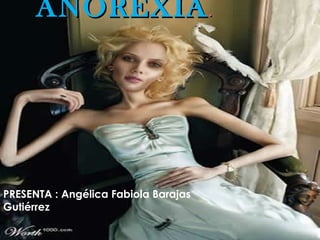 ANOREXIA .




PRESENTA : Angélica Fabiola Barajas
Gutiérrez
 