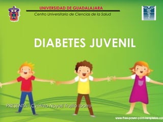 UNIVERSIDAD DE GUADALAJARA
             Centro Universitario de Ciencias de la Salud




             DIABETES JUVENIL



PRESENTA : Cynthia Nayeli Trujillo Ibarra
 