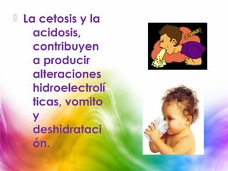    La cetosis y la
      acidosis,
      contribuyen
      a producir
      alteraciones
      hidroelectrolí
      ticas, vomito
      y
      deshidrataci
      ón.
 