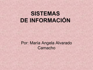 SISTEMAS  DE INFORMACIÓN   Por: María Angela Alvarado Camacho 
