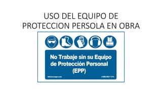 USO DEL EQUIPO DE
PROTECCION PERSOLA EN OBRA
 