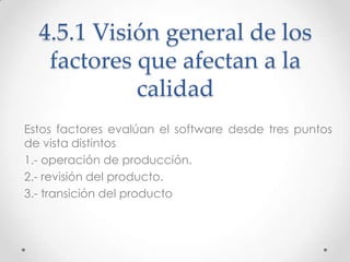 4.5.1 Visión general de los
   factores que afectan a la
            calidad
Estos factores evalúan el software desde tres...