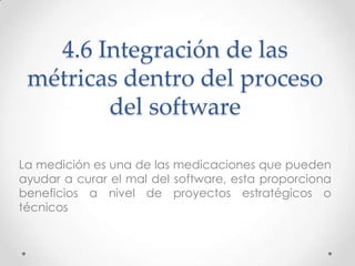 4.6 Integración de las
 métricas dentro del proceso
        del software

La medición es una de las medicaciones que puede...