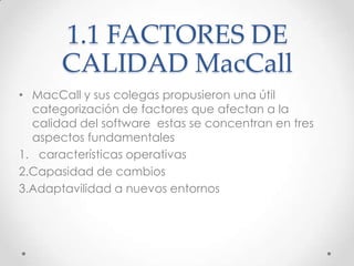 1.1 FACTORES DE
       CALIDAD MacCall
• MacCall y sus colegas propusieron una útil
  categorización de factores que afect...